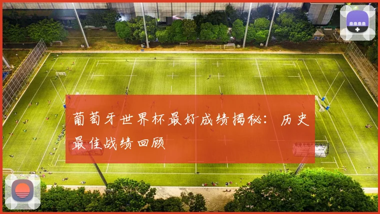 葡萄牙世界杯最好成绩揭秘：历史最佳战绩回顾