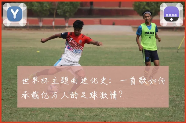 世界杯主题曲进化史：一首歌如何承载亿万人的足球激情？
