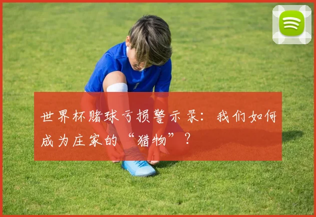 世界杯赌球亏损警示录：我们如何成为庄家的“猎物”？
