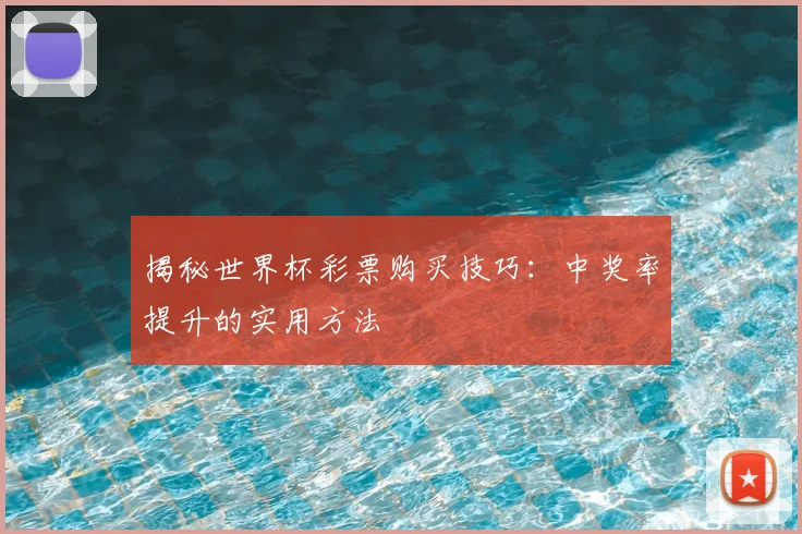 揭秘世界杯彩票购买技巧：中奖率提升的实用方法