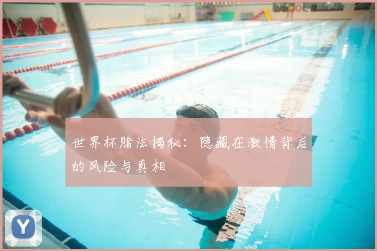 世界杯赌法揭秘：隐藏在激情背后的风险与真相