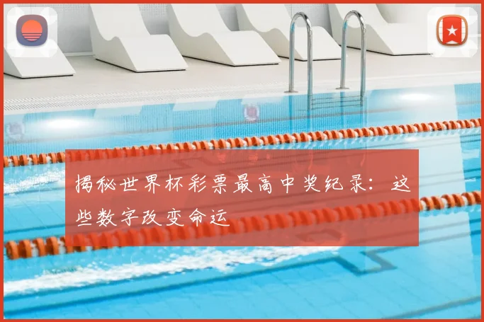 揭秘世界杯彩票最高中奖纪录：这些数字改变命运