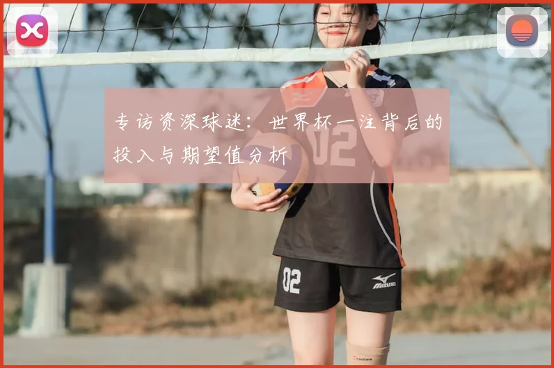 专访资深球迷：世界杯一注背后的投入与期望值分析