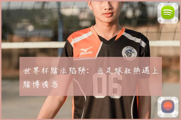 世界杯赌法陷阱：当足球狂热遇上赌博诱惑