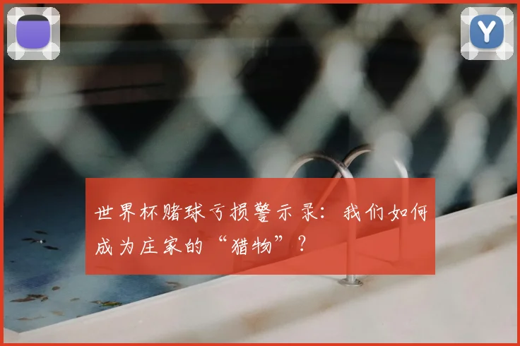 世界杯赌球亏损警示录：我们如何成为庄家的“猎物”？