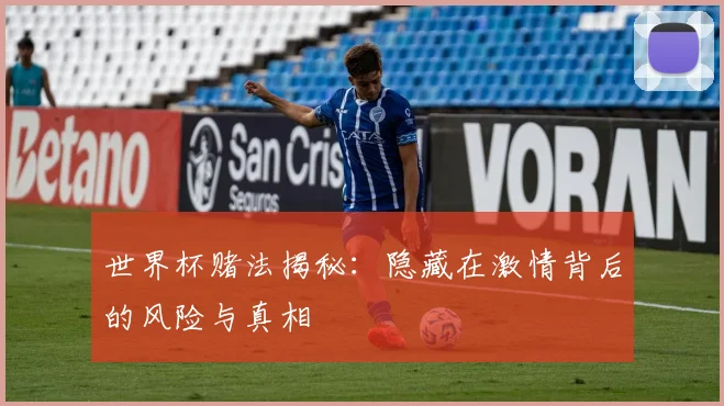 世界杯赌法揭秘：隐藏在激情背后的风险与真相