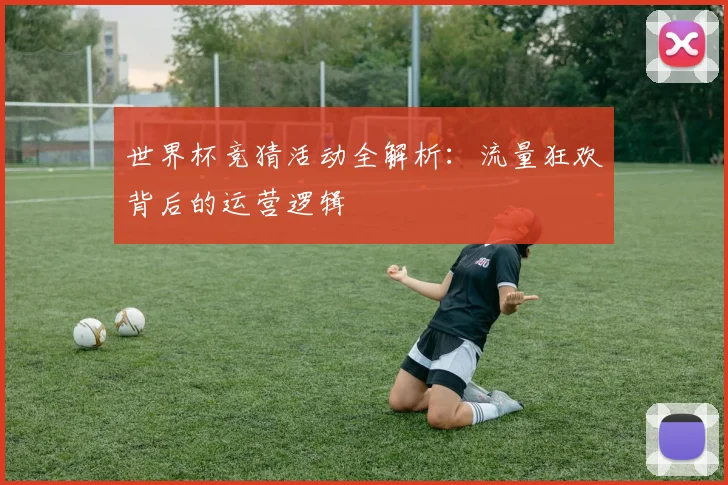 世界杯竞猜活动全解析：流量狂欢背后的运营逻辑
