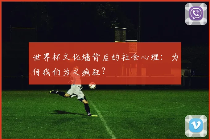 世界杯文化墙背后的社会心理：为何我们为之疯狂？